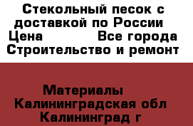  Стекольный песок с доставкой по России › Цена ­ 1 190 - Все города Строительство и ремонт » Материалы   . Калининградская обл.,Калининград г.